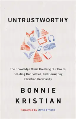 Untrustworthy: La crisis del conocimiento que rompe nuestros cerebros, contamina nuestra política y corrompe la comunidad cristiana - Untrustworthy: The Knowledge Crisis Breaking Our Brains, Polluting Our Politics, and Corrupting Christian Community