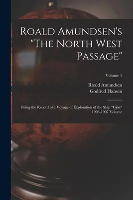 El Paso del Noroeste de Roald Amundsen: Registro de un viaje de exploración del buque Gja, 1903-1907 Volumen; Volumen 1 - Roald Amundsen's The North West Passage: Being the Record of a Voyage of Exploration of the Ship Gja 1903-1907 Volume; Volume 1