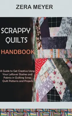 Manual de Scrappy Quilts: Una guía para ser creativo usando sus sobras y telas en el acolchado Scrap Quilt Patrones y Proyectos - Scrappy Quilts Handbook: A Guide to Get Creative Using Your Leftover Stashes and Fabrics in Quilting Scrap Quilt Patterns and Projects