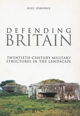 Defender Gran Bretaña: Estructuras militares del siglo XX en el paisaje - Defending Britain: Twentieth-Century Military Structures in the Landscape