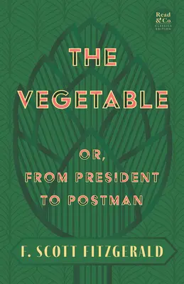 The Vegetable; Or, from President to Postman (Read & Co. Classics Edition);Con el ensayo introductorio 'The Jazz Age Literature of the Lost Generation - The Vegetable; Or, from President to Postman (Read & Co. Classics Edition);With the Introductory Essay 'The Jazz Age Literature of the Lost Generation