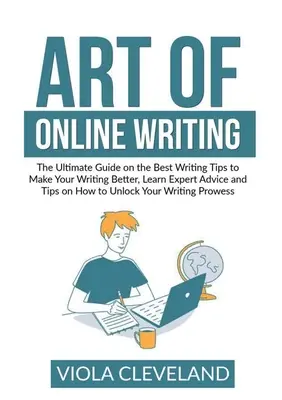 El arte de escribir en línea: La guía definitiva sobre los mejores consejos de escritura para hacer su escritura mejor, aprender consejos de expertos y consejos sobre cómo desbloquear - Art of Online Writing: The Ultimate Guide on the Best Writing Tips to Make Your Writing Better, Learn Expert Advice and Tips on How to Unlock