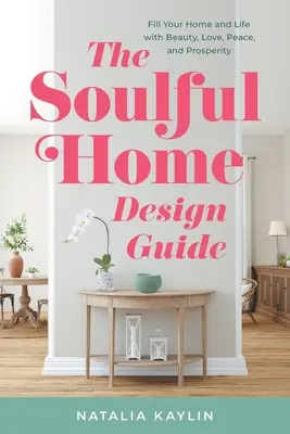 Guía de diseño del hogar con alma: Llena tu hogar y tu vida de belleza, amor, paz y prosperidad - The Soulful Home Design Guide: Fill Your Home and Life with Beauty, Love, Peace, and Prosperity