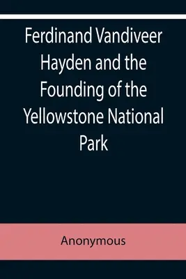 Ferdinand Vandiveer Hayden y la fundación del Parque Nacional de Yellowstone - Ferdinand Vandiveer Hayden and the Founding of the Yellowstone National Park