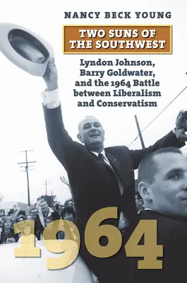 Dos soles del suroeste: Lyndon Johnson, Barry Goldwater y la batalla de 1964 entre el liberalismo y el conservadurismo - Two Suns of the Southwest: Lyndon Johnson, Barry Goldwater, and the 1964 Battle Between Liberalism and Conservatism