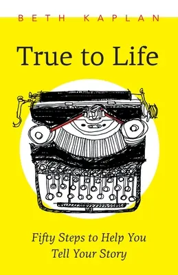 Fiel a la vida: Cincuenta pasos para ayudarte a escribir tu historia - True to Life: Fifty Steps to Help You Write Your Story