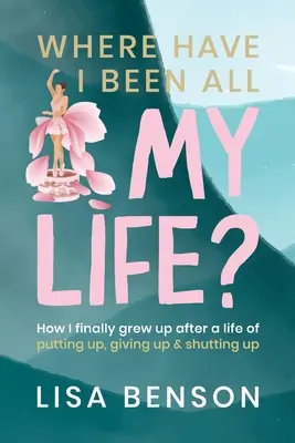 Dónde he estado toda mi vida: Cómo crecí por fin tras una vida de aguantar, rendirme y callar - Where have I been all my life: How I Finally grew up after a life of putting up, giving up and shutting up