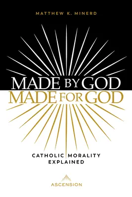 Hecho por Dios, hecho para Dios: La moral católica explicada - Made by God, Made for God: Catholic Morality Explained