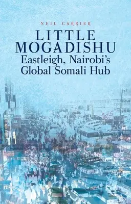 La pequeña Mogadiscio: Eastleigh, centro global somalí de Nairobi - Little Mogadishu: Eastleigh, Nairobi's Global Somali Hub