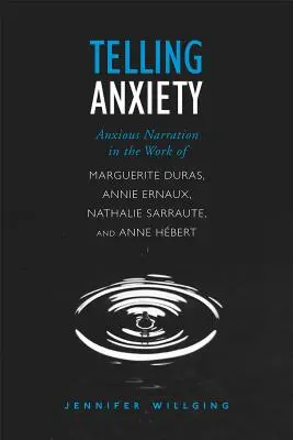 La ansiedad de contar: La narración ansiosa en la obra de Marguerite Duras, Annie Ernaux, Nathalie Sarraute y Anne Hebert - Telling Anxiety: Anxious Narration in the Work of Marguerite Duras, Annie Ernaux, Nathalie Sarraute, and Anne Hebert
