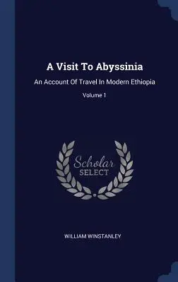 Una visita a Abisinia: Relato de un viaje por la Etiopía moderna; Tomo 1 - A Visit To Abyssinia: An Account Of Travel In Modern Ethiopia; Volume 1