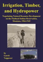 Irrigation, Timber, and Hydropower: Negotiating Natural Resource Development on the Flathead Indian Reservation, Montana, 1904-1945 (Riego, madera y energía hidroeléctrica: negociación del desarrollo de los recursos naturales en la reserva india de Flathead, Montana, 1904-1945). - Irrigation, Timber, and Hydropower: Negotiating Natural Resource Development on the Flathead Indian Reservation, Montana, 1904-1945