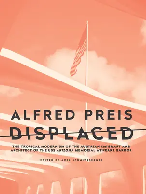 Alfred Preis Desplazado: El modernismo tropical del emigrante austriaco y arquitecto del monumento al USS Arizona en Pearl Harbor - Alfred Preis Displaced: The Tropical Modernism of the Austrian Emigrant and Architect of the USS Arizona Memorial at Pearl Harbor