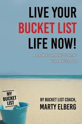 Vive la vida de tus sueños ahora: Una hoja de ruta hacia la felicidad que comienza con 6 minutos al día - Live Your Bucket List Life Now: A Roadmap to Happiness Starting with 6 Minutes a Day