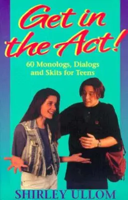 Ponte en acción: Sesenta monólogos, diálogos y sketches para adolescentes - Get in the Act!: Sixty Monologs, Dialogs, and Skits for Teens