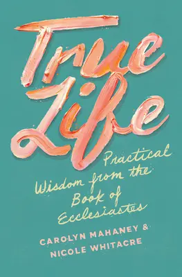 La vida verdadera: Sabiduría práctica del libro del Eclesiastés - True Life: Practical Wisdom from the Book of Ecclesiastes