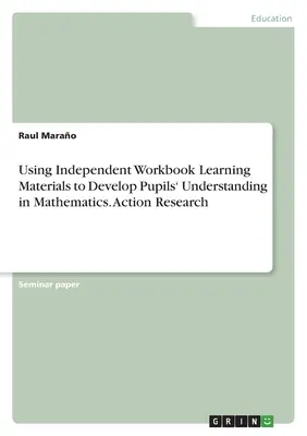 Utilización de materiales de aprendizaje independientes para desarrollar la comprensión de los alumnos en matemáticas. Investigación para la acción - Using Independent Workbook Learning Materials to Develop Pupils' Understanding in Mathematics. Action Research