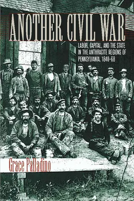 Otra guerra civil: el trabajo, el capital y el Estado en las regiones antracitas de Pensilvania, 1840a 1868 - Another Civil War: Labor, Capital, and the State in the Anthracite Regions of Pennsylvania, 1840a 1868