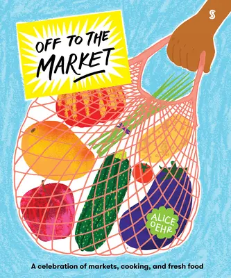 Al mercado: Una celebración de los mercados, la cocina y los alimentos frescos - Off to the Market: A Celebration of Markets, Cooking, and Fresh Food