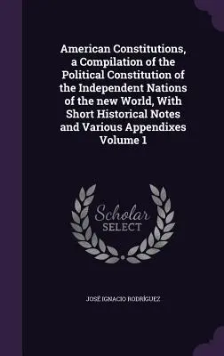 Las Constituciones Americanas, Recopilación de la Constitución Política de las Naciones Independientes del Nuevo Mundo, Con Breves Notas Históricas y Vario - American Constitutions, a Compilation of the Political Constitution of the Independent Nations of the new World, With Short Historical Notes and Vario