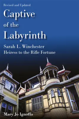 Cautiva del Laberinto: Sarah L. Winchester, heredera de la fortuna del rifle, edición revisada y actualizada - Captive of the Labyrinth: Sarah L. Winchester, Heiress to the Rifle Fortune, Revised and Updated Edition