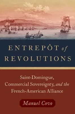 Entrept de Revolutions: Saint-Domingue, la soberanía comercial y la alianza franco-estadounidense - Entrept of Revolutions: Saint-Domingue, Commercial Sovereignty, and the French-American Alliance