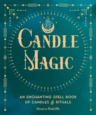 La Magia de las Velas: Un Libro de Hechizos Encantadores de Velas y Rituales - Candle Magic: An Enchanting Spell Book of Candles and Rituals