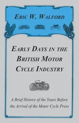 Early Days in the British Motor Cycle Industry - A Brief History of the Years Before the Arrival of the Motor Cycle Press (Los primeros días de la industria británica de la motocicleta - Breve historia de los años anteriores a la llegada de la prensa de la motocicleta) - Early Days in the British Motor Cycle Industry - A Brief History of the Years Before the Arrival of the Motor Cycle Press