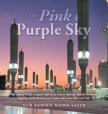 El cielo rosa y púrpura: Mi historia de ser la esposa que cuida a mi marido, un guerrero que lucha contra el cáncer, de ser la madre de nuestros 5 hijos y de un t - The Pink & Purple Sky: My Story of Being Caregiver Wife to My Cancer-Fighting Warrior Husband, Juggling Motherhood to Our 5 Kids and a Love T
