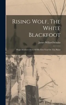 Rising Wolf, The White Blackfoot: La historia de Hugh Monroe sobre su primer año en las llanuras - Rising Wolf, The White Blackfoot: Hugh Monroe's Story Of His First Year On The Plains