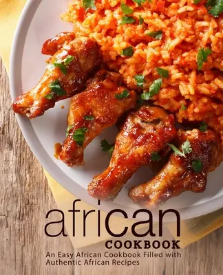 Recetas africanas: Un libro de cocina africana fácil lleno de auténticas recetas africanas (2ª Edición) - African Cookbook: An Easy African Cookbook Filled with Authentic African Recipes (2nd Edition)