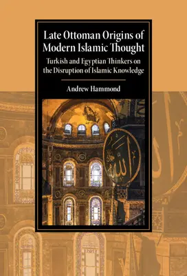Orígenes otomanos tardíos del pensamiento islámico moderno: Pensadores turcos y egipcios sobre la alteración del conocimiento islámico - Late Ottoman Origins of Modern Islamic Thought: Turkish and Egyptian Thinkers on the Disruption of Islamic Knowledge