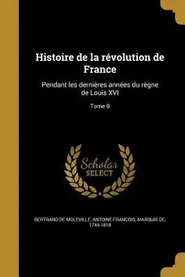 Histoire de la rvolution de France: Pendant les dernires annes du rgne de Louis XVI; Tome 9