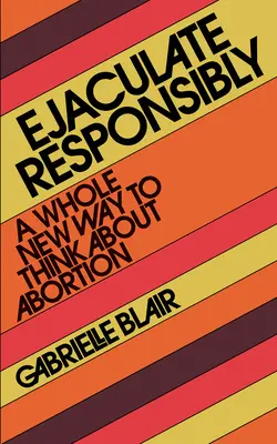 Eyacular con responsabilidad: Una nueva forma de concebir el aborto - Ejaculate Responsibly: A Whole New Way to Think about Abortion