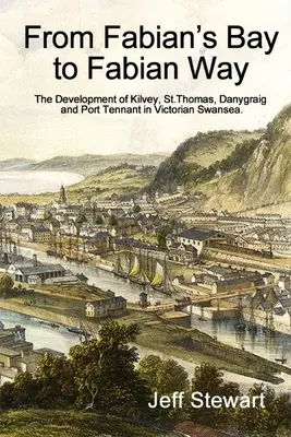 De Fabian's Bay a Fabian Way: El desarrollo de Kilvey, St. Thomas, Danygraig y Port Tennant en la Swansea victoriana - From Fabian's Bay to Fabian Way: The Development of Kilvey, St. Thomas, Danygraig, and Port Tennant in Victorian Swansea