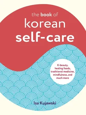 El libro del cuidado personal coreano: Belleza coreana, alimentos curativos, medicina tradicional, atención plena y mucho más - The Book of Korean Self-Care: K-Beauty, Healing Foods, Traditional Medicine, Mindfulness, and Much More