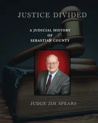 Justicia dividida; Historia judicial del condado de Sebastian - Justice Divided; A Judicial History of Sebastian County