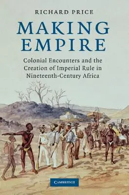 La creación del imperio: Los encuentros coloniales y la creación del dominio imperial en el África del siglo XIX - Making Empire: Colonial Encounters and the Creation of Imperial Rule in Nineteenth-Century Africa