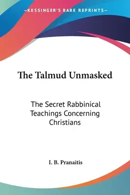 El Talmud desenmascarado: Las enseñanzas secretas de los rabinos sobre los cristianos - The Talmud Unmasked: The Secret Rabbinical Teachings Concerning Christians