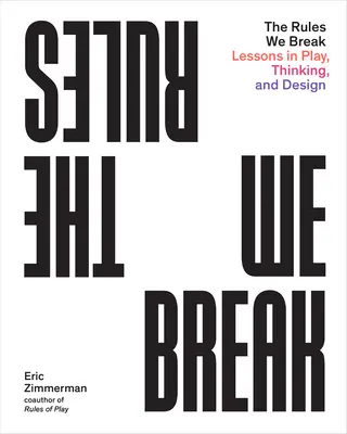 Las reglas que rompemos: Lecciones de juego, pensamiento y diseño - The Rules We Break: Lessons in Play, Thinking, and Design