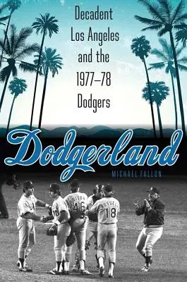 Dodgerland: Los Ángeles decadente y los Dodgers de 1977-78 - Dodgerland: Decadent Los Angeles and the 1977-78 Dodgers