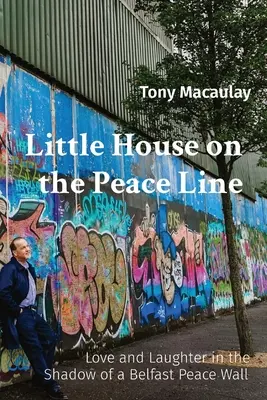 Little House on the Peace Line: Amor y risas a la sombra del muro de la paz de Belfast - Little House on the Peace Line: Love and Laughter in the Shadow of a Belfast Peace Wall