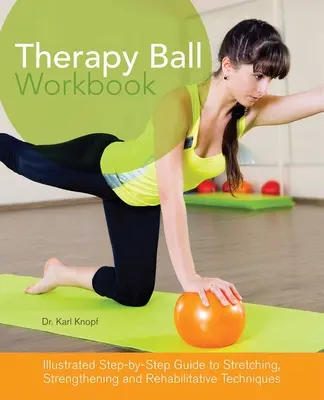 Libro de ejercicios con balón terapéutico: Guía ilustrada paso a paso de técnicas de estiramiento, fortalecimiento y rehabilitación - Therapy Ball Workbook: Illustrated Step-By-Step Guide to Stretching, Strengthening, and Rehabilitative Techniques