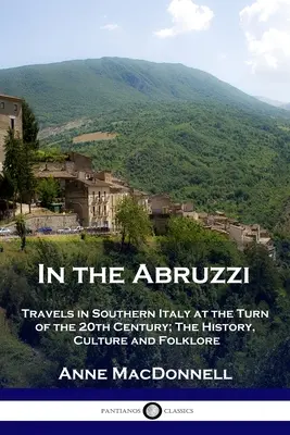 En los Abruzos: viajes por el sur de Italia a principios del siglo XX; historia, cultura y folclore - In the Abruzzi: Travels in Southern Italy at the Turn of the 20th Century; The History, Culture and Folklore