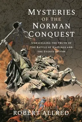 Misterios de la conquista normanda: Desvelando la verdad sobre la batalla de Hastings y los sucesos de 1066 - Mysteries of the Norman Conquest: Unravelling the Truth of the Battle of Hastings and the Events of 1066