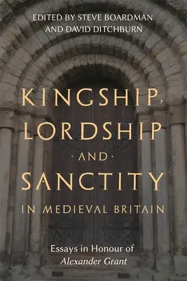 Kingship, Lordship and Sanctity in Medieval Britain: Ensayos en honor de Alexander Grant - Kingship, Lordship and Sanctity in Medieval Britain: Essays in Honour of Alexander Grant