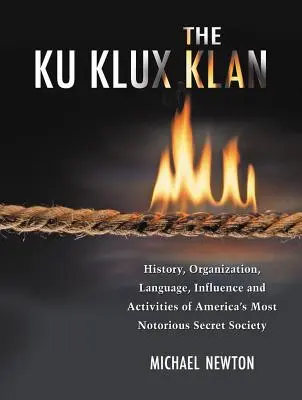 El Ku Klux Klan: Historia, organización, lenguaje, influencia y actividades de la sociedad secreta más famosa de Estados Unidos. - The Ku Klux Klan: History, Organization, Language, Influence and Activities of America's Most Notorious Secret Society