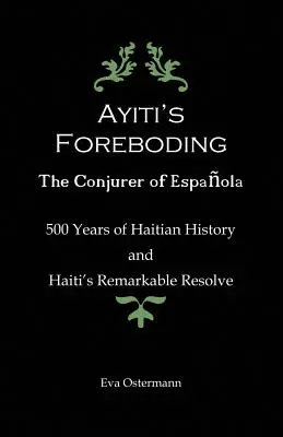 Ayiti's Foreboding - El conjurador de la Española: 500 años de historia haitiana y la notable resolución de Haití - Ayiti's Foreboding - The Conjurer of Espanola: 500 Years of Haitian History and Haiti's Remarkable Resolve