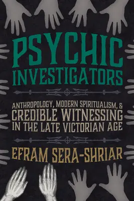 Investigadores psíquicos: Antropología, espiritismo moderno y testimonios creíbles en la época victoriana tardía - Psychic Investigators: Anthropology, Modern Spiritualism, and Credible Witnessing in the Late Victorian Age