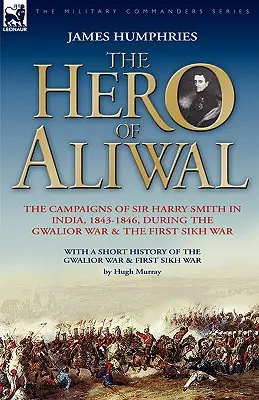 El héroe de Aliwal: las campañas de Sir Harry Smith en la India, 1843-1846, durante la guerra de Gwalior y la primera guerra sij - The Hero of Aliwal: the Campaigns of Sir Harry Smith in India, 1843-1846, During the Gwalior War & the First Sikh War